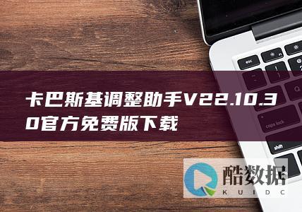 卡巴斯基调整助手V22.10.30官方免费版下载