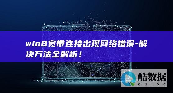 win8宽带连接出现网络错误-解决方法全解析！