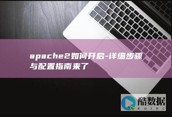 apache2如何开启-详细步骤与配置指南来了