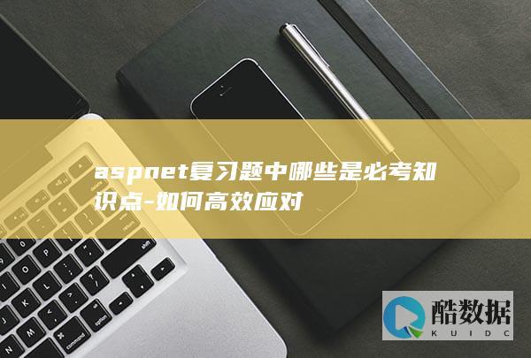 aspnet复习题中哪些是必考知识点-如何高效应对