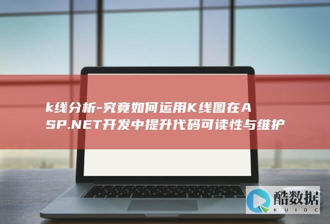 k线分析-究竟如何运用K线图在ASP.NET开发中提升代码可读性与维护性-aspnet