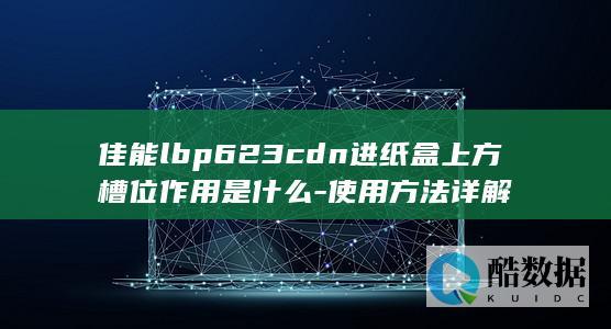 佳能lbp623cdn进纸盒上方槽位作用是什么-使用方法详解