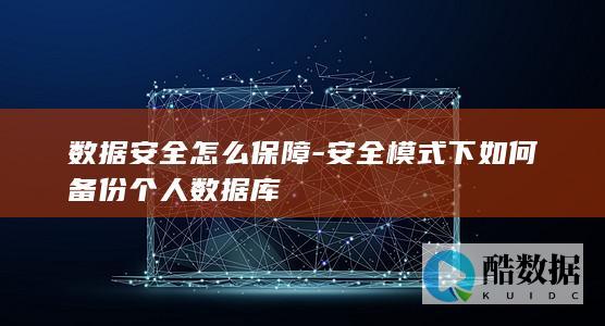 数据安全怎么保障-安全模式下如何备份个人数据库