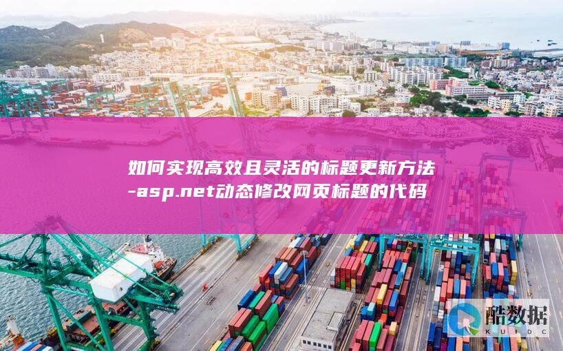 如何实现高效且灵活的标题更新方法-asp.net动态修改网页标题的代码
