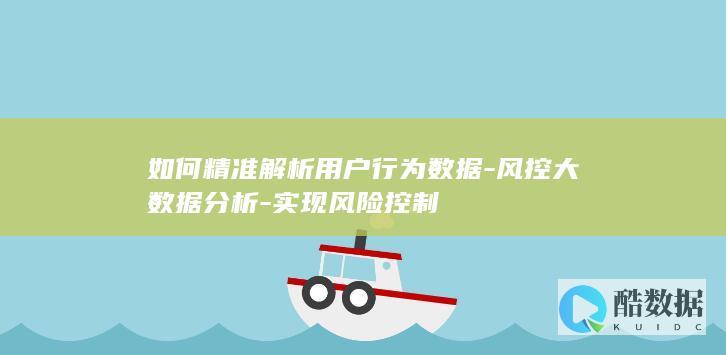 如何精准解析用户行为数据-风控大数据分析-实现风险控制