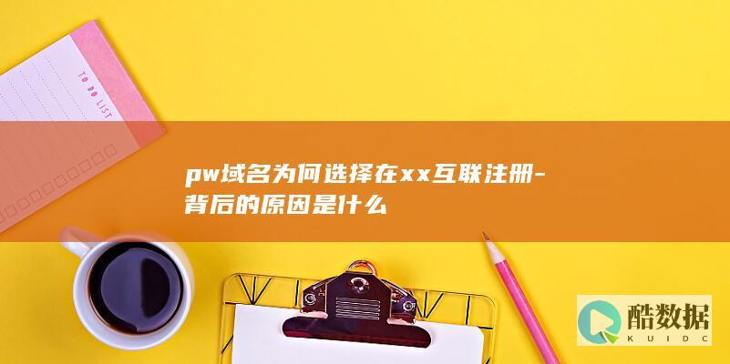 pw域名为何选择在xx互联注册-背后的原因是什么