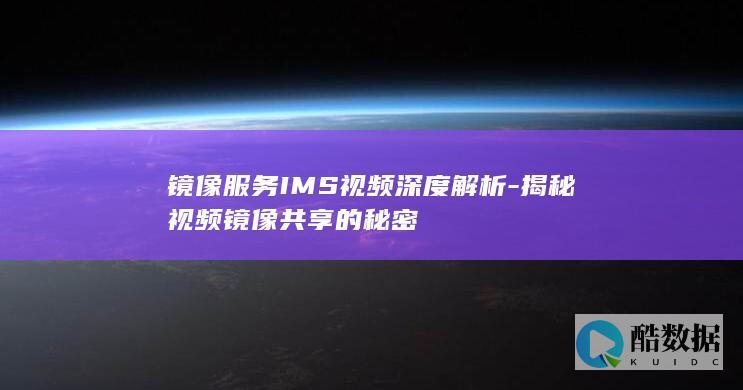 镜像服务IMS视频深度解析-揭秘视频镜像共享的秘密