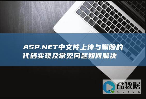 ASP.NET中文件上传与删除的代码实现及常见问题如何解决