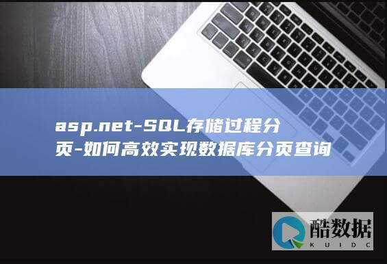 asp.net-SQL存储过程分页-如何高效实现数据库分页查询