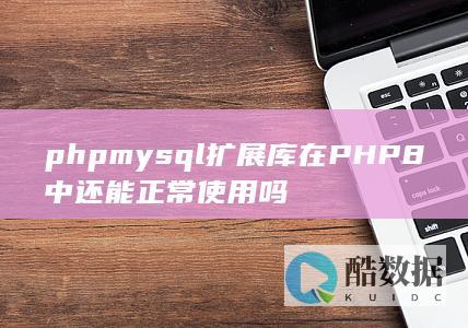 phpmysql扩展库在PHP8中还能正常使用吗
