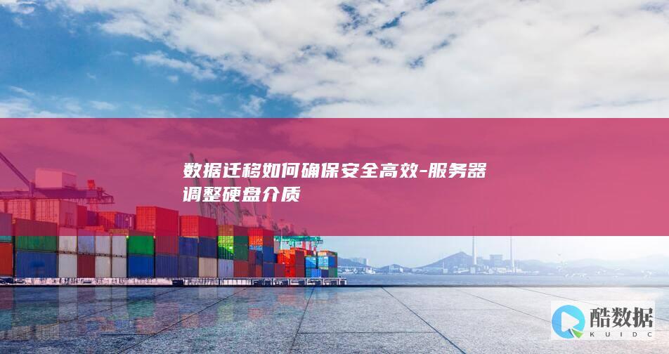 数据迁移如何确保安全高效-服务器调整硬盘介质