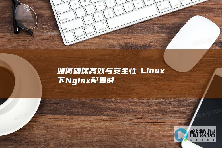 如何确保高效与安全性-Linux下Nginx配置时