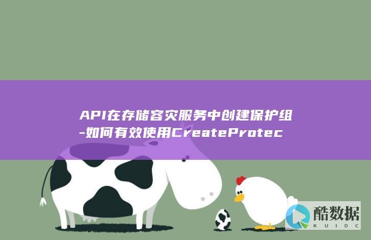 API在存储容灾服务中创建保护组-如何有效使用CreateProtectionGroup