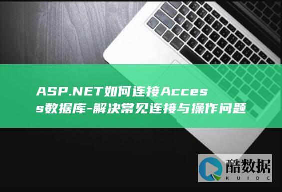 ASP.NET如何连接Access数据库-解决常见连接与操作问题