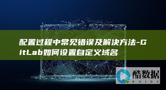 GitLab如何设置自定义域名