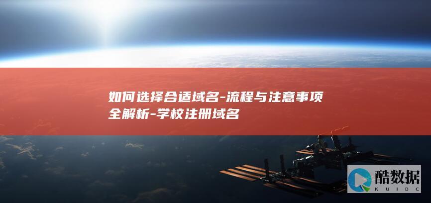 如何选择合适域名-流程与注意事项全解析-学校注册域名