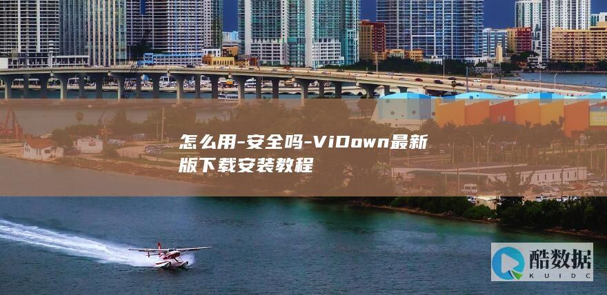 怎么用-安全吗-ViDown最新版下载安装教程