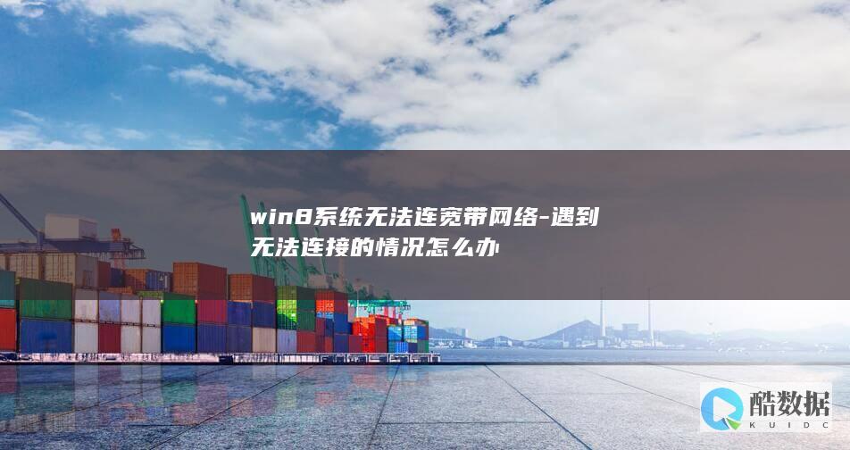 win8系统无法连宽带网络-遇到无法连接的情况怎么办