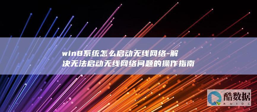 win8系统怎么启动无线网络-解决无法启动无线网络问题的操作指南