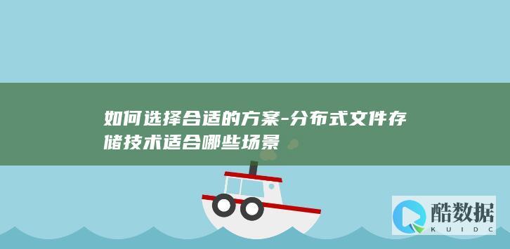 如何选择合适的方案-分布式文件存储技术适合哪些场景