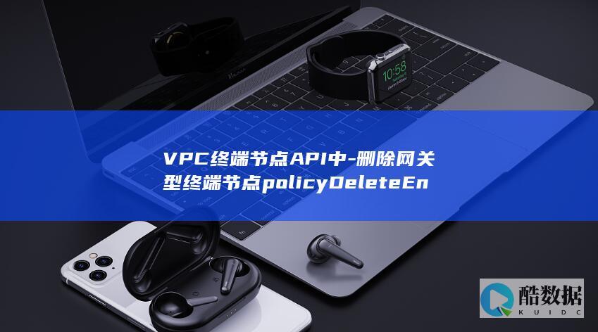 VPC终端节点API中-删除网关型终端节点policyDeleteEndpointPolicy功能有何限制