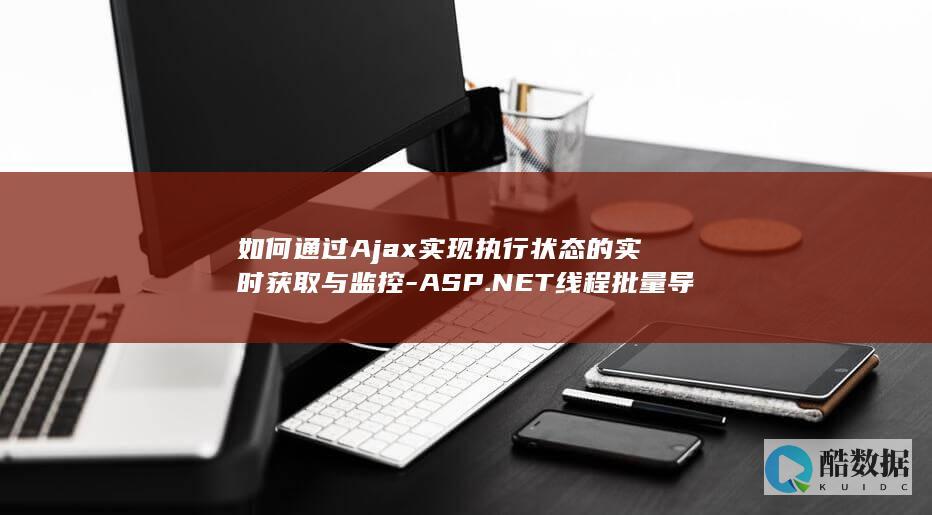 如何通过Ajax实现执行状态的实时获取与监控-ASP.NET线程批量导入数据时