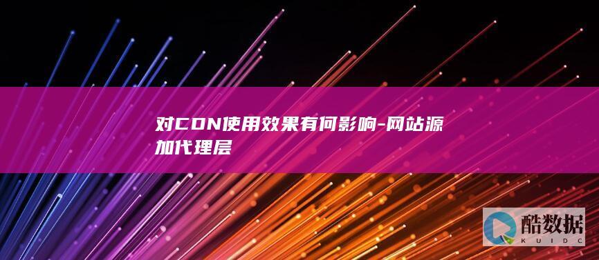 对CDN使用效果有何影响-网站源加代理层