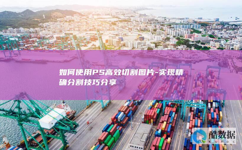 如何使用PS高效切割图片-实现精确分割技巧分享