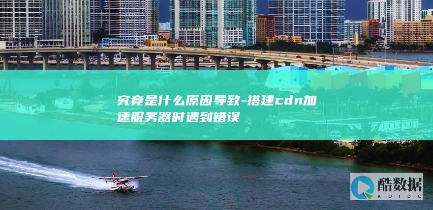 CDN加速器故障排查方法