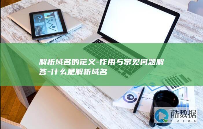 解析域名的定义-作用与常见问题解答-什么是解析域名