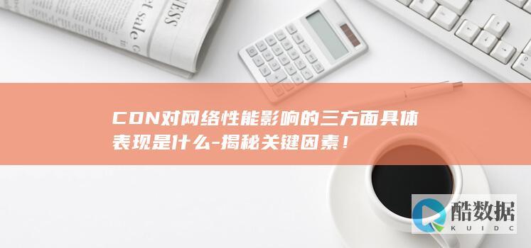CDN对网络性能影响的三方面具体表现是什么-揭秘关键因素！