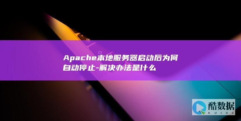 Apache本地服务器启动后为何自动停止-解决办法是什么
