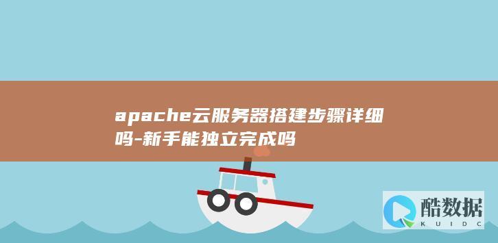 apache云服务器搭建步骤详细吗-新手能独立完成吗