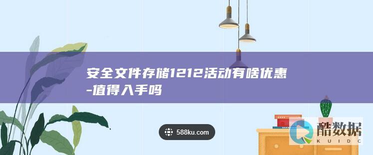 安全文件存储1212活动有啥优惠-值得入手吗