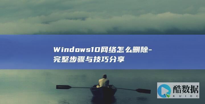 Windows10网络怎么删除-完整步骤与技巧分享