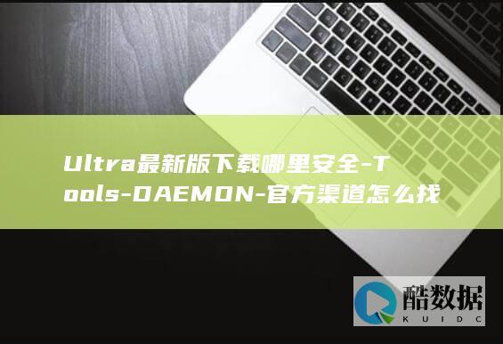 Ultra最新版下载哪里安全-Tools-DAEMON-官方渠道怎么找