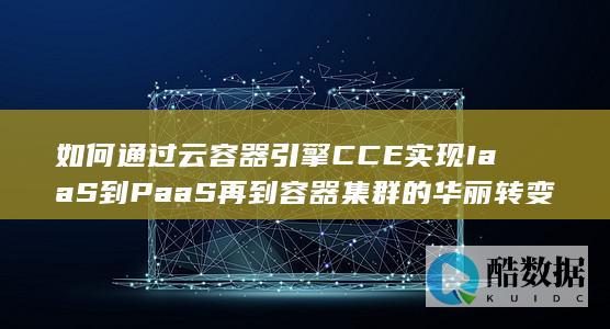 如何通过云容器引擎CCE实现IaaS到PaaS再到容器集群的华丽转变