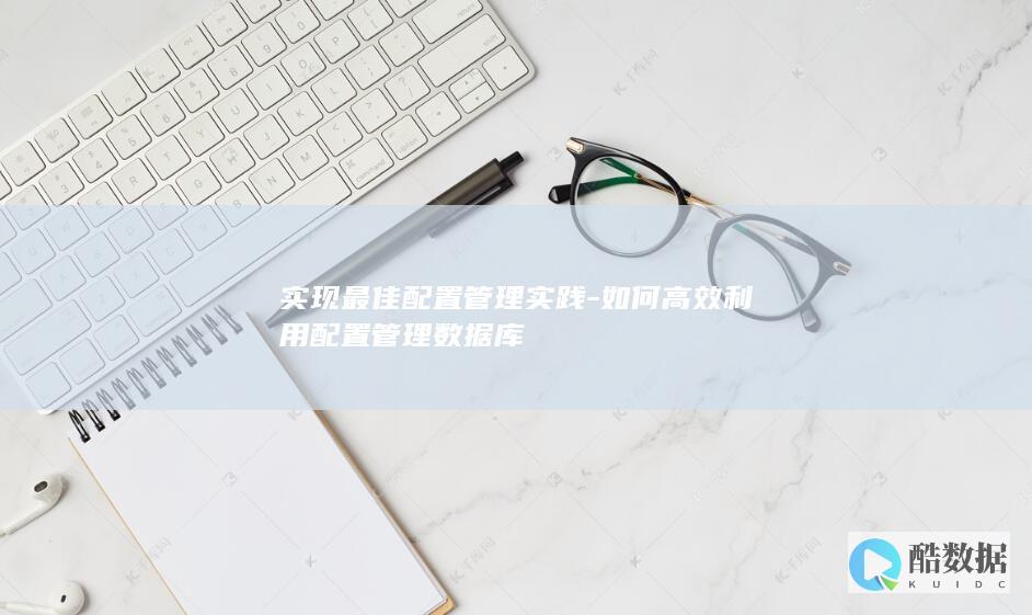 实现最佳配置管理实践-如何高效利用配置管理数据库