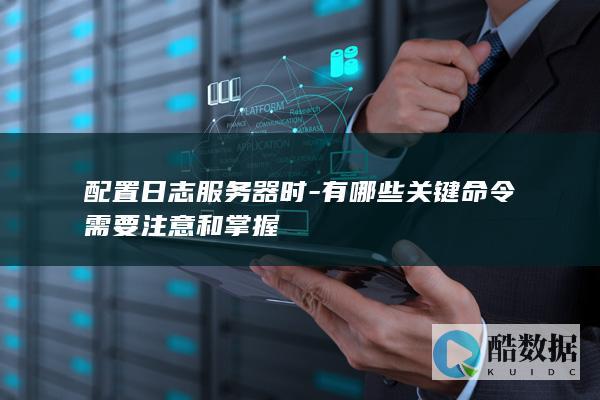 配置日志服务器时-有哪些关键命令需要注意和掌握