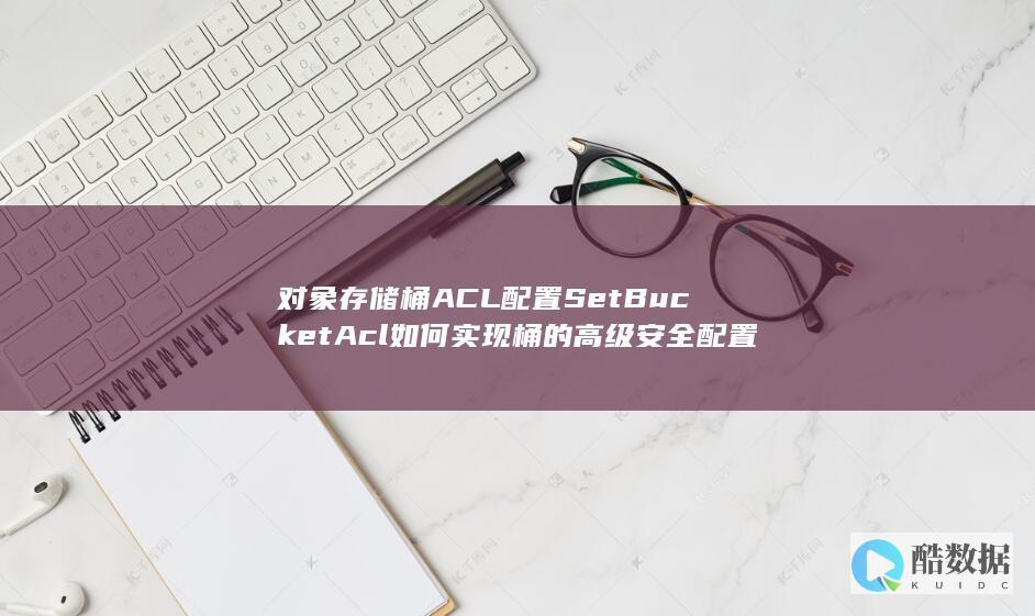 实现对象存储桶ACL配置的最佳实践