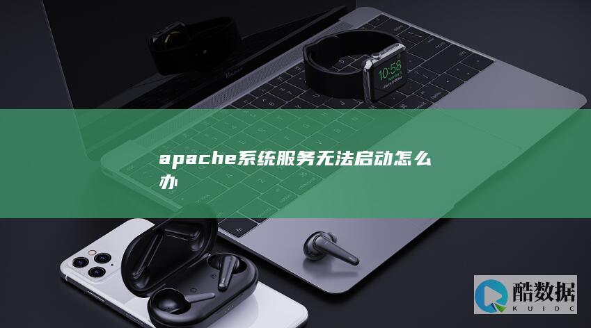 apache系统服务无法启动怎么办