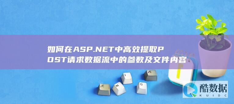 如何在ASP.NET中高效提取POST请求数据流中的参数及文件内容