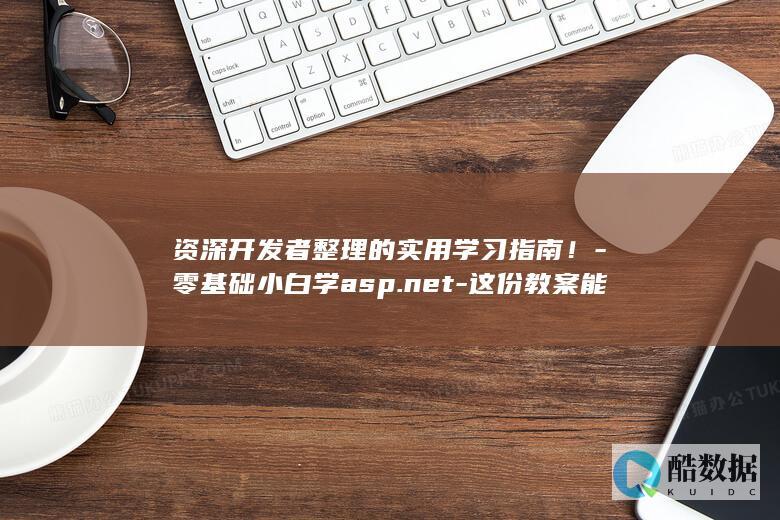 资深开发者整理的实用学习指南！-零基础小白学asp.net-这份教案能否帮你快速入门