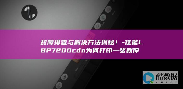 故障排查与解决方法揭秘！-佳能LBP7200cdn为何打印一张就停