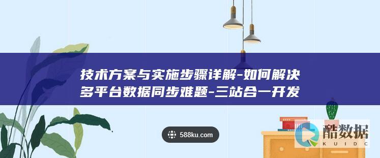 技术方案与实施步骤详解-如何解决多平台数据同步难题-三站合一开发