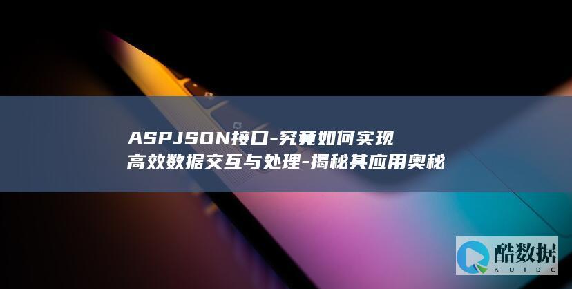 ASPJSON接口-究竟如何实现高效数据交互与处理-揭秘其应用奥秘