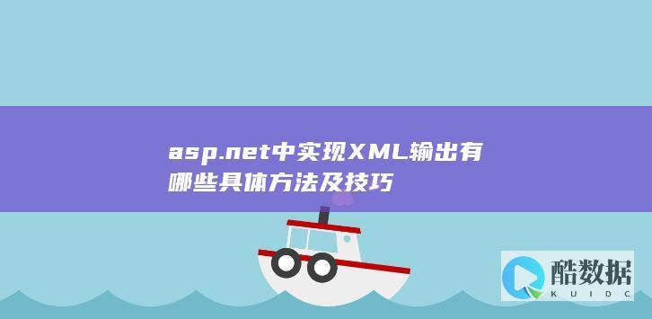 asp.net中实现XML输出有哪些具体方法及技巧