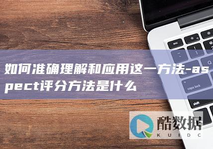 如何准确理解和应用这一方法-aspect评分方法是什么