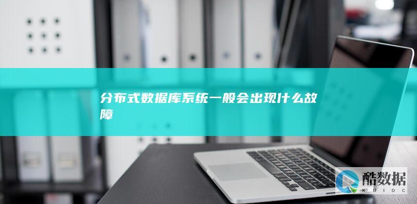 分布式数据库系统一般会出现什么故障