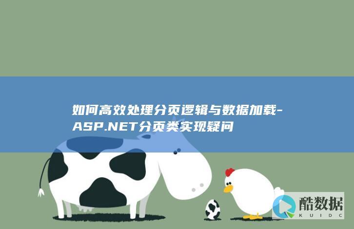 如何高效处理分页逻辑与数据加载-ASP.NET分页类实现疑问